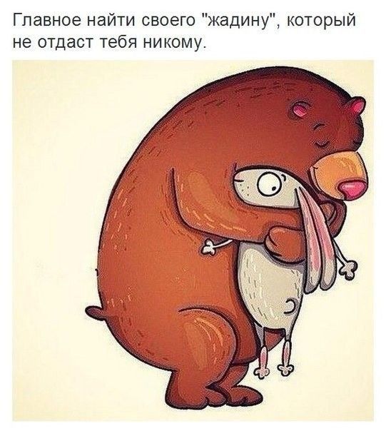 Главное найти своего жадину который не отдаст тебя никому