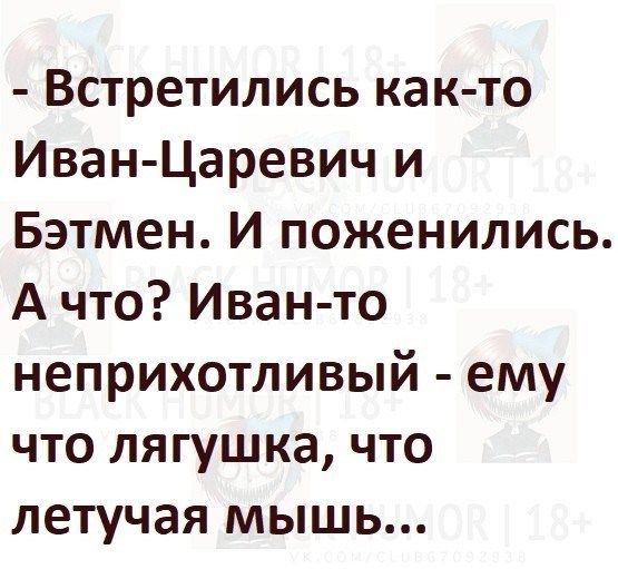 Встретились как то Иван Царевич и Бэтмен И поженились А что Иван то неприхотливый ему что лягушка что летучая мышь
