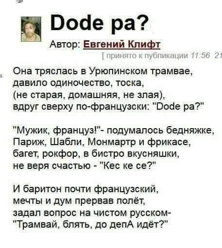 Воае ра Автор Евгений Клиф И гщ пшпштл и та ч Она тряслась в Урюпинском трамвае давила одиночество тоска не старая домашняя не злая вдруг сверху по французски Воде ра Мужик француз подумалось бедняжке Париж Шабли Монмартр и фрикасе багет рокфор в бистро вкусняшки не веря счастью Кес ке ее И баритон почти французский мечты и дум прервав полёт задал вопрос на чистом русском Трамвай блять до депА идё