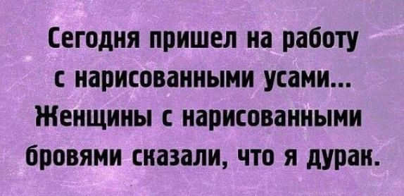 Сегодня пришел на работу с нарисованными усами Женщины с нарисованными бровями сназали что я дуран