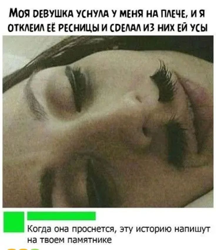 Моя везушкд уснум у меня нд ПАЕЧЕ и я ОТКЕИА ЕЁ ресницы и совил из них ЕЙ усы КОГДЗ ОНЗ ППОСНЕТСЯ ЭТУ ИСТОРИЮ НЗПИШУТ на твоем ПЭМЯТНИКЁ