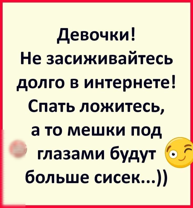 Девочки Не засиживайтесь долго в интернете Спать ложитесь _ а то мешки под глазами будут 0 больше сисек