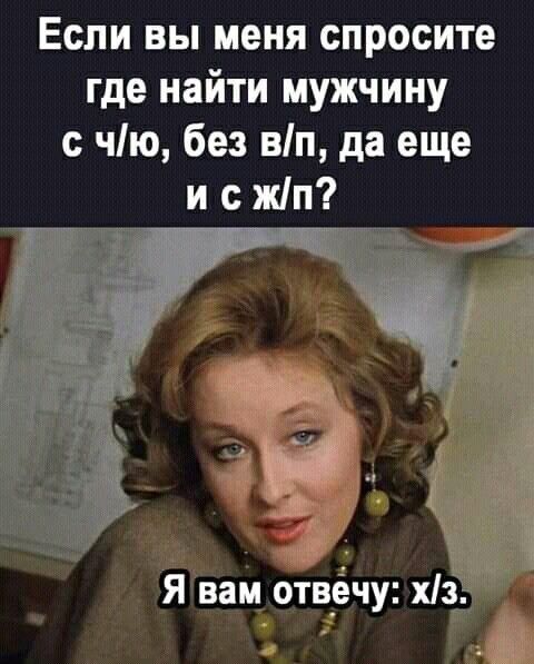 Если вы меня спросите где найти мужчину чію без вп да еще и жіп