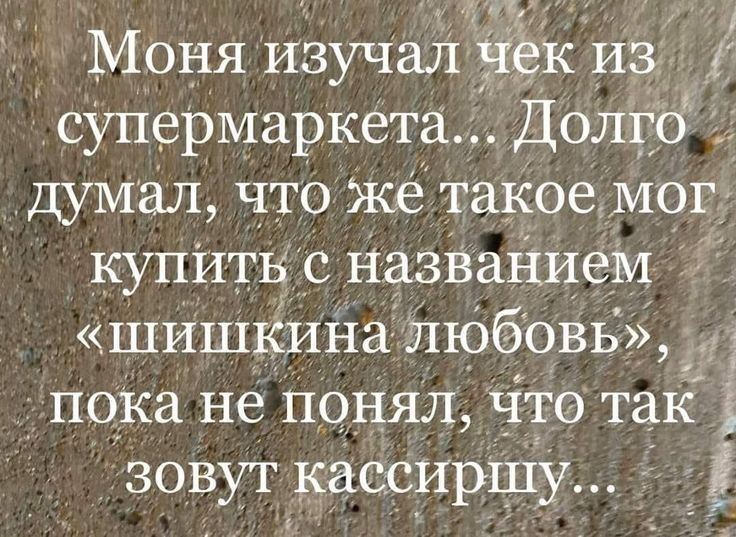 Моня Изучал чек на супермаркета Долго думал что Же таКое М9г купитв с названием шишкина любовь пока не понял что так 3 Зовут кассиршу _ Ё