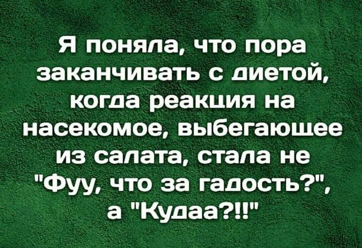 Я поняла что пора заканчивать с диетой когда реакция на насекомое выбегаюшее из салата стала не Фуу что за гадость а Кудаа