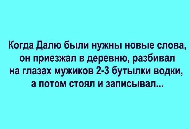 Когда дапю были нужны новые слова он приезжал в деревню разбивал на глазах мужиков 2 3 бутылки водки а потом стоял и записывал