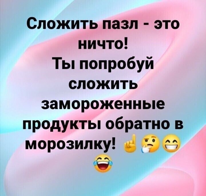 Сложить пазл это ничто Ты попробуй сложить замороженные продукты обратно в морозилку