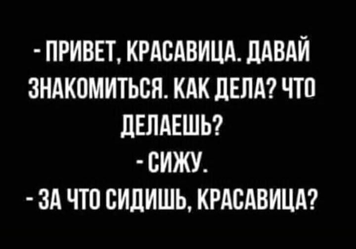 ПРИВЕТ КРАСАВИЦА ЦАВАЙ ЗНАКОМИТЬСЯ КАК ДЕЛА ЧТП ЛЕЛАЕШЬ ВИЖУ ЗА ЧТО ВИЛИШЬ КРАСАВИЦА