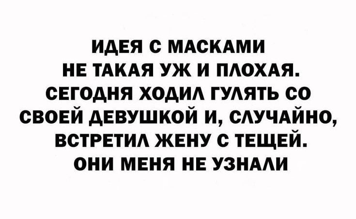 идея с МАСКАМИ не ТАКАЯ уж и пдохдя сегодня ходид гулять со своей девушкой и сАУЧАйно встретид жену с тещей они меня не узнми