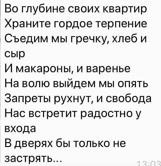 Во глубине своих квартир Храните гордое терпение Съедим мы гречку хлеб и сыр И макароны и варенье На волю выйдем мы опять Запреты рухнут и свобода Нас встретит радостно у входа В дверях бы только не застрять