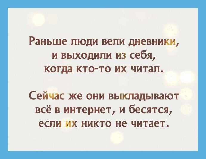 Раньше люди вели дневники и выходили из себя когда кто то их читал Сейчас же они выкладывают всё в интернет и бесятся если их никто не читает