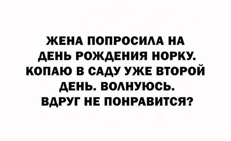 ЖЕНА ПОПРОСИАА НА дЕНЬ РОЖДЕНИЯ НОРКУ КОПАЮ В САДУ УЖЕ ВТОРОЙ дЕНЬ ВОАНУЮОЬ ВАРУГ НЕ ПОНРАВИТСЯ