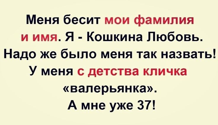 Меня бесит мои фамилия и имя Я Кошкина Любовь Надо же было меня так назвать У меня с детства кличка ваперьянка А мне уже 37