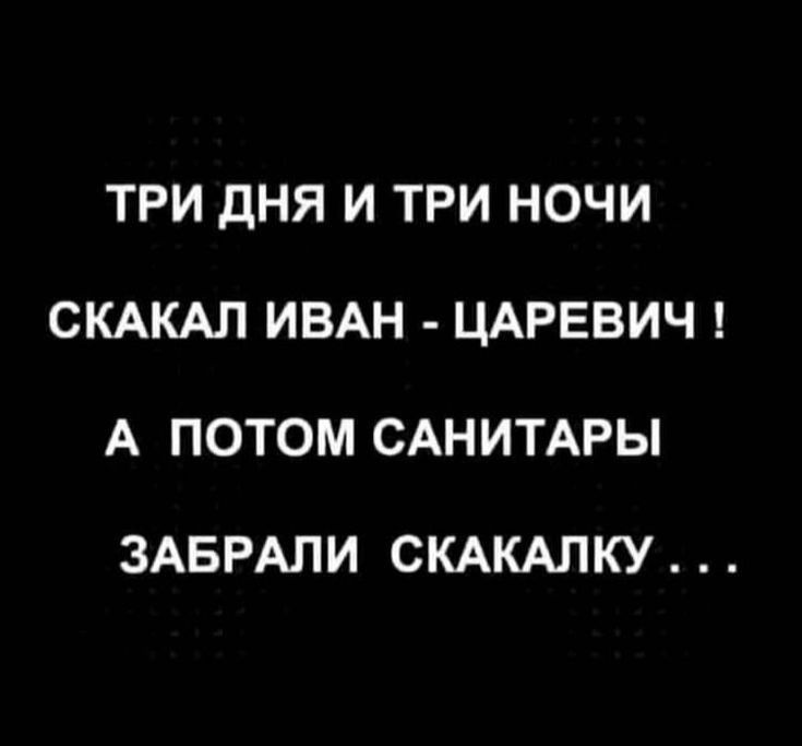 ТРИ ДНЯ И ТРИ НОЧИ СКАКАЛ ИВАН ЦАРЕВИЧ А ПОТОМ САНИТАРЫ ЗАБРАПИ СКАКАЛКУ