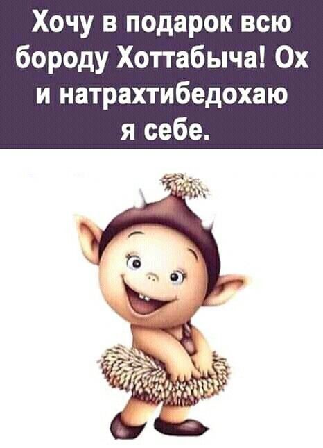 Хочу в подарок всю бороду Хоттабыча Ох и натрахтибедохаю я себе