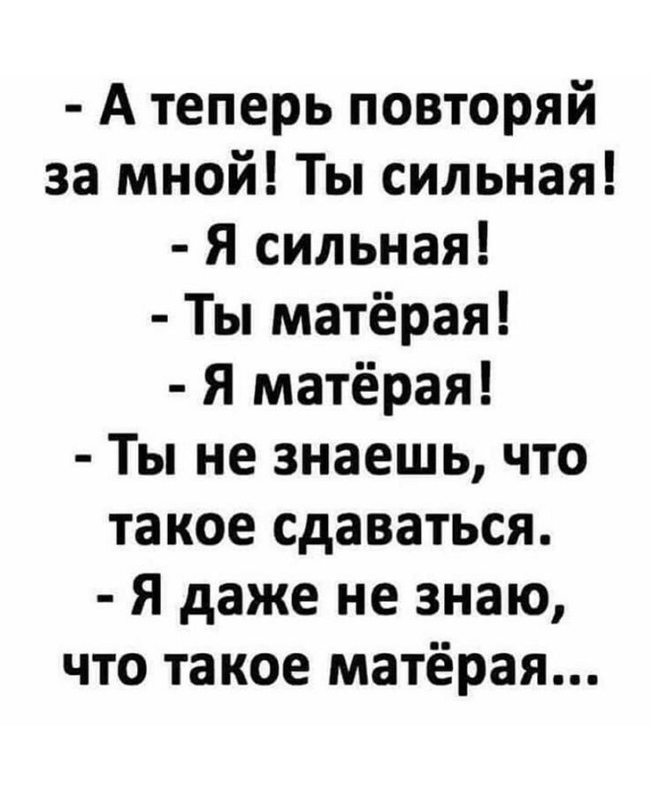 А теперь повторяй за мной Ты сильная Я сильная Ты матёрая Я матёрая Ты не знаешь что такое сдаваться Я даже не знаю что такое матёрая