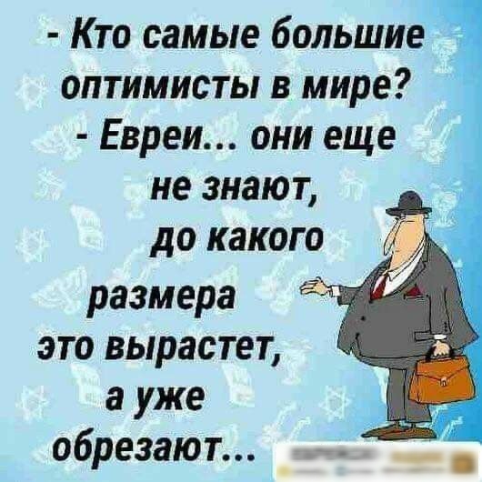 Кто самые большие д оптимисты в мире Евреи они еще не знают до какого размера это вырастет а уже _ обрезают Еі