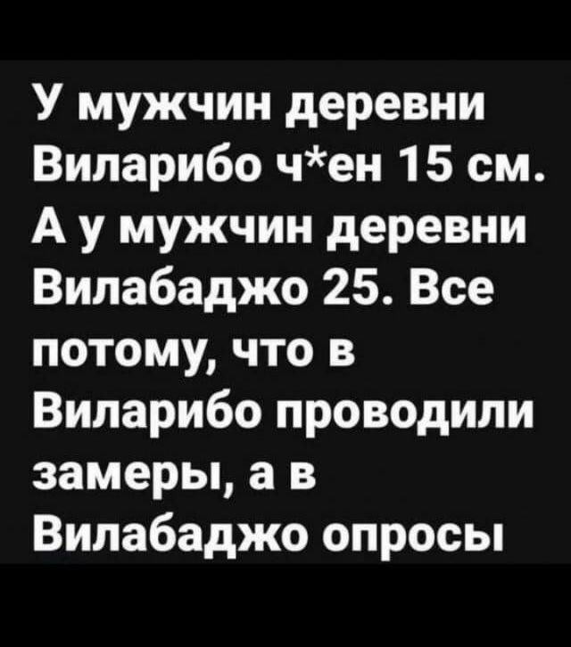 У мужчин деревни Виларибо чен 15 см А у мужчин деревни Вилабаджо 25 Все потому что в Виларибо проводили замеры а в Вилабаджо опросы