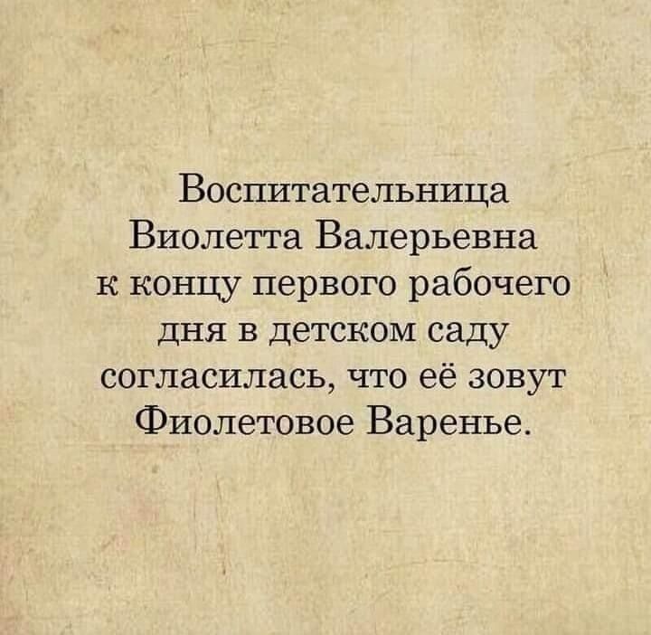 Воспитательница Виолетта Валерьевна к концу первого рабочего дня в детском саду согласилась что её зовут Фиолетовое Варенье