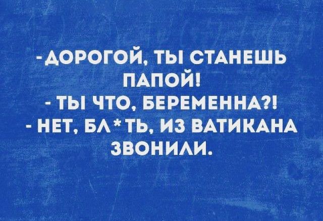 АОРОГОЙ ты СТАНЕШЬ ПАПОЙ ты что БЕРЕМЕННА нет вмть из ВАТИКАНА звоним