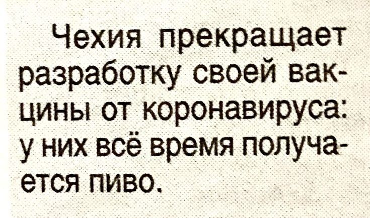 Чехия прекращает разработкусвоей вак циНы от коронавируса у них всё время получа ется пиво