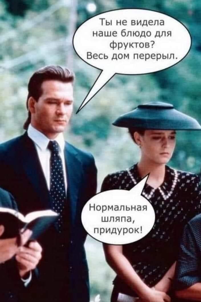 Ты не видела наше блюдо для фруктов Весь дом перерыл Нормальная шляпа придурок