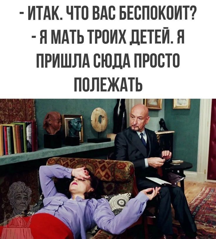 ИТАК ЧТО ВАС БЕБПОКОИТ Я МАТЬ ТРОИХ ДЕТЕЙ Я ПРИШЛА СЮДА ПРОСТО ПОЛЕЖАТЬ