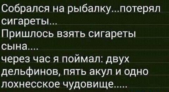 Собрался на рыбалкупотерял сигареты Пришлось взять сигареты сына через час я поймал двух дельфинов пять акул и одно лохнесское чудовище