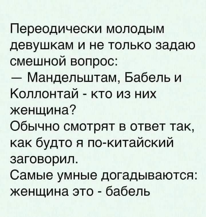 Переодически молодым девушкам и не только задаю смешной вопрос Мандельштам Бабель и Коллонтай кто из них женщина Обычно смотрят в ответ так как будто я по китайский заговорил Самые умные догадываются женщина это бабель