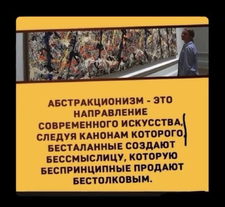 АБСТРАКЦИОНИЗМ ЭТО НАПРАВЛЕНИЕ СОВРЕМЕННОГО ИСКУССТВА СЛЕДУЯ КАНОНАМ КОТОРОГО БЕСТАЛАННЫЕ СОЗДАЮТ БЕССМЫСПИЦУ КОТОРУЮ БЕСПРИНЦИПНЫЕ ПРОДАЮТ БЕСТОЛКОВЫМ
