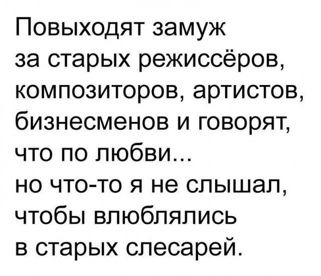 Повыходят замуж за старых режиссёров композиторов артистов бизнесменов и говорят что по любви но чтото я не слышал чтобы влюблялись в старых слесарей