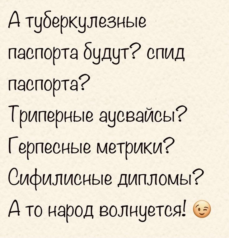 Д туберкулезные паспорта будут спид паспорта Триперные ауовайсы Г ерпеоные метрики Сифилионые дипломы А то народ волнуется О