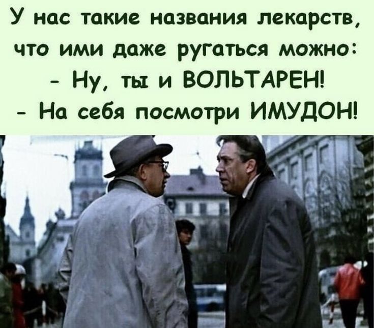 У нас такие названия лекарств что ими даже ругаться можно Ну ты и ВОЛЬТАРЕН На себя посмотри ИМУДОН