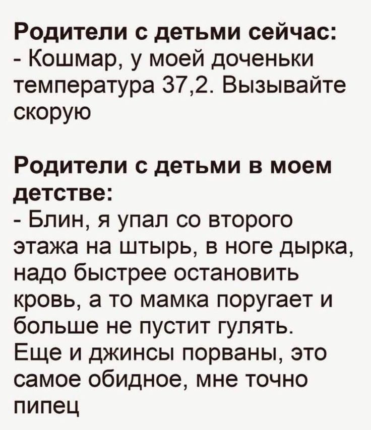 Родители с детьми сейчас Кошмар у моей доченьки температура 372 Вызывайте скорую Родители с детьми в моем детстве Блин я упал со второго этажа на штырь в ноге дырка надо быстрее остановить кровь а то мамка поругает и больше не пустит гулять Еще и джинсы порваны это самое обидное мне точно пипец