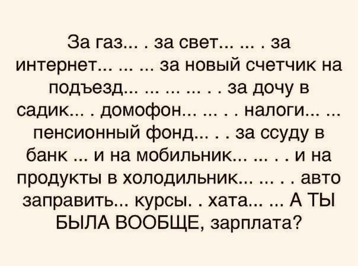 За газ за свет за интернет за НОВЫЙ СЧеТЧИК на подъезд за дочу в садик домофон налоги пенсионный фонд за ссуду в банки на мобильник и на продукты в холодильник авто заправить курсы хате А ТЫ БЫЛА ВООБЩЕ зарплата