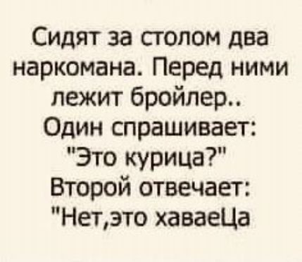 Сидят за столом два наркомана Перед ними лежит бройлер Один спрашивает Это курица Второй отвечает Нетэто хаваеЦа
