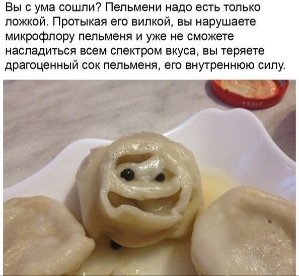 Вы с ума сошли Пельмени надо есть только ложкой Протыкая его вилкой вы нарушаете микрофлору пепьменя и уже не смежете насладиться всем спектром вкуса вы теряете драгоценный сок пельмени его внутреннюю сипу