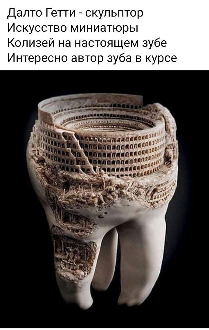 Далто Гетти скульптор Искусство миниатюры Колизей на настоящем зубе Интересно автор зуба в курсе