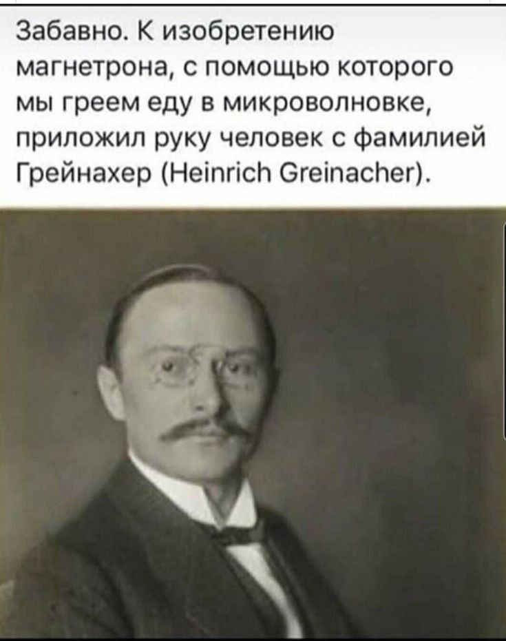 Забавно К изобретению магнетрона с помощью которого мы греем еду в микроволновке приложил руку человек с фамилией Грейнахер Нетпс СгетасНег