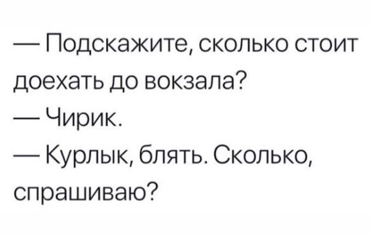 Подскажите сколько стоит доехать до вокзала Чирик Курпык блять Сколько спрашиваю