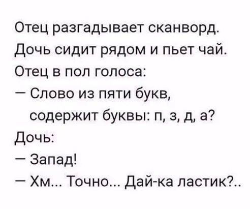 Отец разгадывает сканворд Дочь сидит рядом и пьет чай Отец в пол голоса Слово из пяти букв содержит буквы п а д а Дочь Запад Хм Точно Дай ка ластик