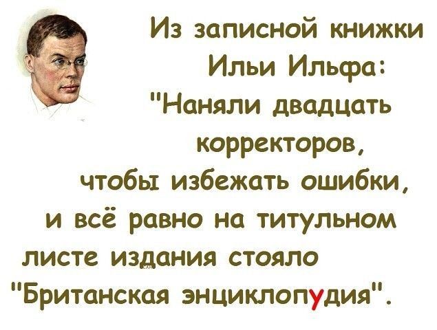 Из записной книжки Ильи Ильфа Наняли двсдцоть корректоров чтобы избежать ошибки и всё равно на титульном листе издания стояло Британская энциклопудия