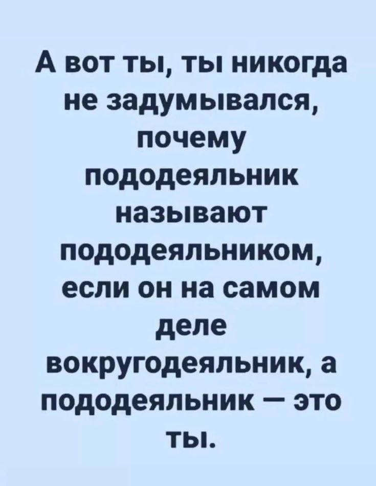 А вот ты ты никогда не задумывался почему пододеяльник называют пододеяльником если он на самом деле вокругодеяльник а пододеяльник это ты