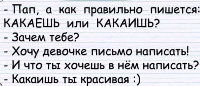 Пап а как правильно пишется КАКАЕШЬ или КАКАИШЬ Зачем тебе Хочу девочке письмо написать И что ты хочешь нём написать Какаишь ты красивая