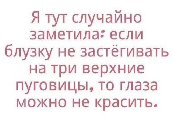 Я тут случайно заметила если блузку не застёгивать на три верхние пуговицы то глаза можно не красить