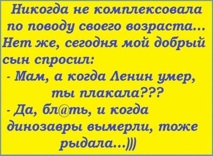 Никогда не коммексовала по поводу своего возраст Нет же сегодня мой добрый сын спросил Мам а когда Агнии умер ты плакала Да блть и когда динозавры вымерли тоже рыдала