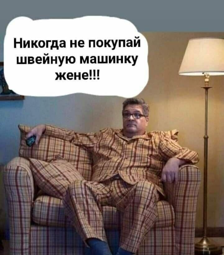 Никогда не покупай швейную машинку жене