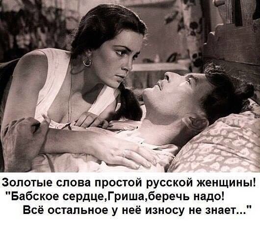 золотые спова простой русской женщины Бабское сердцеГришаберечь надо Всё остальное у неё износу не знает