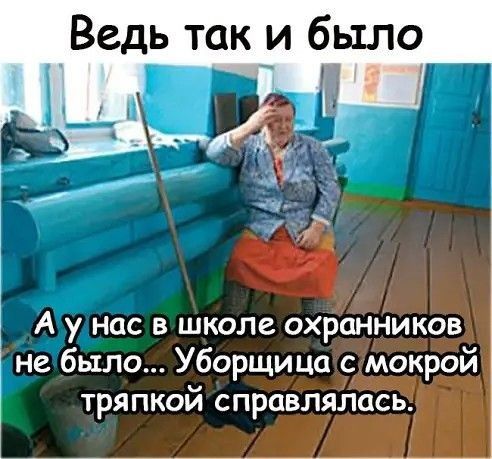 Ведь так 14 было _ Ау нас в школе охранников не было Уборщица с мокрой тряпкой справлялась