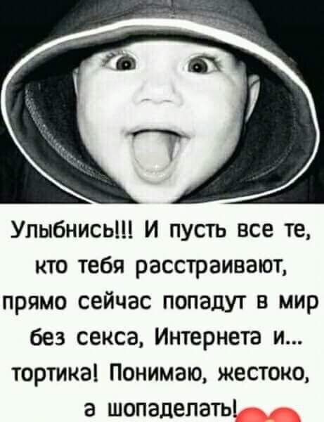 Улыбнись И пусть все те кто тебя расстраивают прямо сейчас попадут в мир без секса Интернета и тортика Понимаю жестоко а шопадепаты